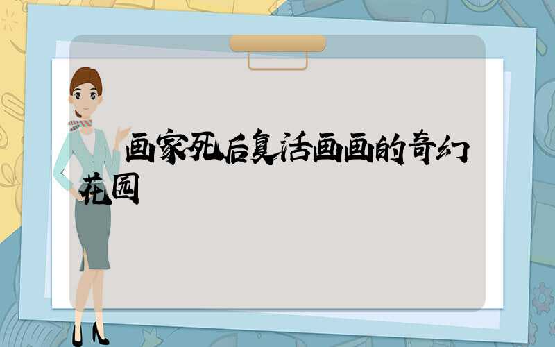  画家死后复活画画的奇幻花园